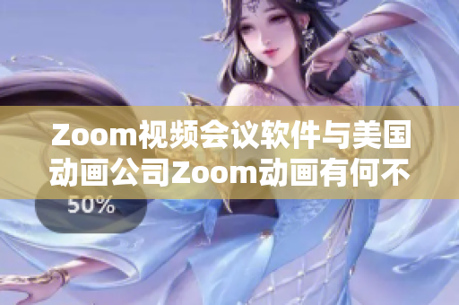 Zoom視頻會(huì)議軟件與美國(guó)動(dòng)畫公司Zoom動(dòng)畫有何不同？