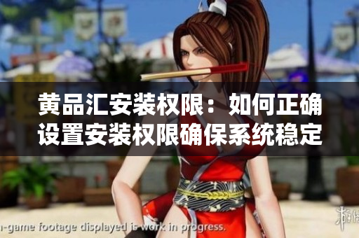 黃品匯安裝權(quán)限：如何正確設(shè)置安裝權(quán)限確保系統(tǒng)穩(wěn)定運(yùn)行