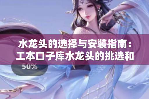 水龍頭的選擇與安裝指南：工本口子庫水龍頭的挑選和安裝要點