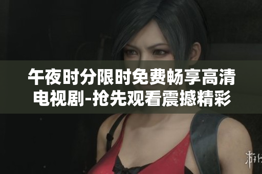午夜時分限時免費暢享高清電視劇-搶先觀看震撼精彩劇集