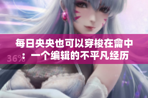每日央央也可以穿梭在龠中：一個編輯的不平凡經歷
