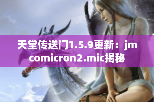 天堂傳送門(mén)1.5.9更新：jmcomicron2.mic揭秘