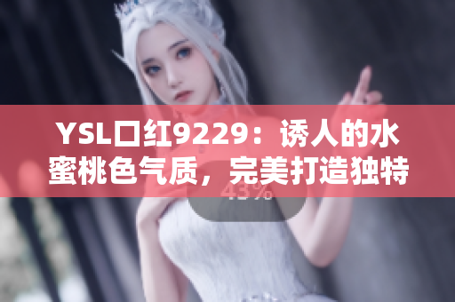 YSL口紅9229：誘人的水蜜桃色氣質，完美打造獨特魅力！