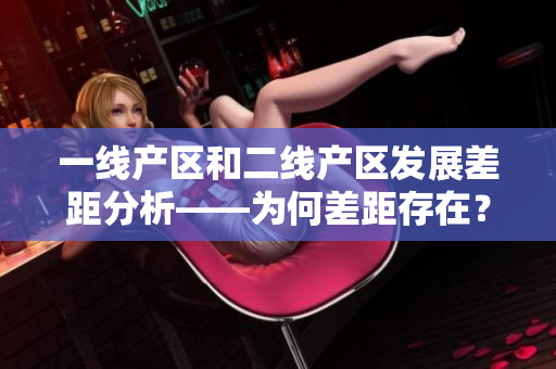 一線產(chǎn)區(qū)和二線產(chǎn)區(qū)發(fā)展差距分析——為何差距存在？