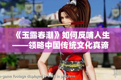 《玉露春潮》如何反哺人生——領(lǐng)略中國(guó)傳統(tǒng)文化真諦