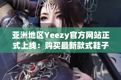 亞洲地區(qū)Yeezy官方網(wǎng)站正式上線：購買最新款式鞋子任性選！