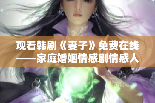 觀看韓劇《妻子》免費(fèi)在線——家庭婚姻情感劇情感人至深