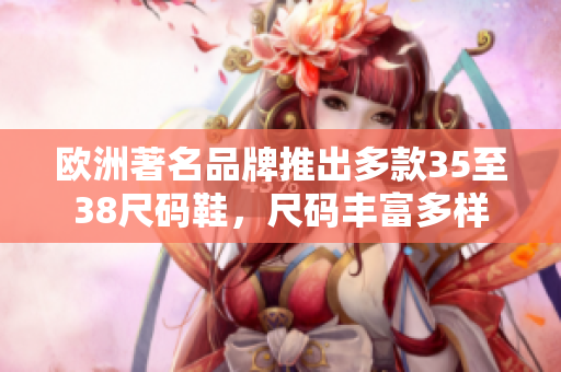 歐洲著名品牌推出多款35至38尺碼鞋，尺碼豐富多樣