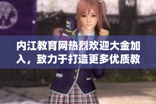 內(nèi)江教育網(wǎng)熱烈歡迎大金加入，致力于打造更多優(yōu)質(zhì)教育資源(1)