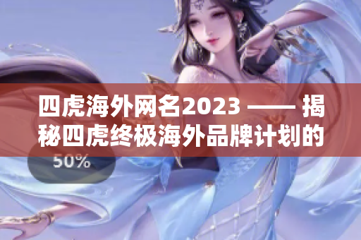四虎海外網(wǎng)名2023 —— 揭秘四虎終極海外品牌計劃的新動態(tài)！