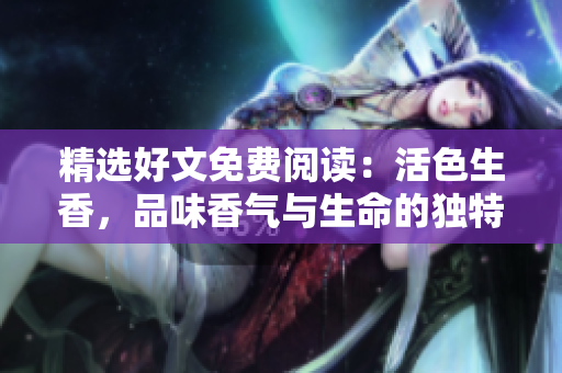 精選好文免費(fèi)閱讀：活色生香，品味香氣與生命的獨(dú)特韻味