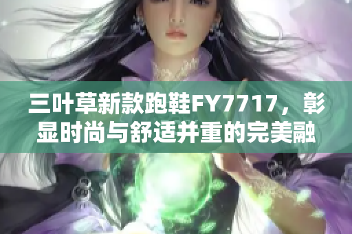 三葉草新款跑鞋F(xiàn)Y7717，彰顯時尚與舒適并重的完美融合