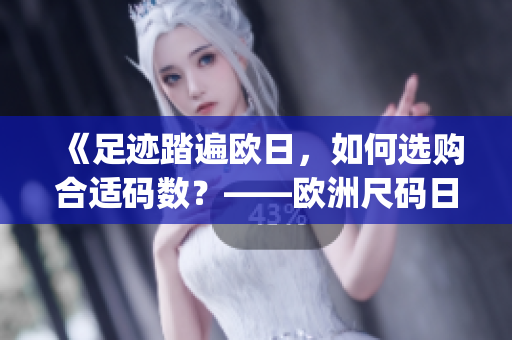 《足跡踏遍歐日，如何選購合適碼數(shù)？——歐洲尺碼日本尺碼專線》(1)