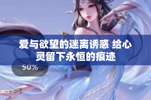 愛(ài)與欲望的迷離誘惑 給心靈留下永恒的痕跡
