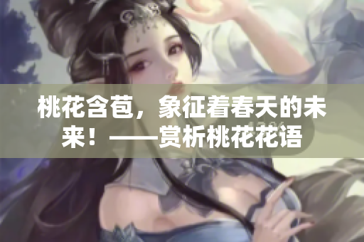 桃花含苞，象征著春天的未來！——賞析桃花花語