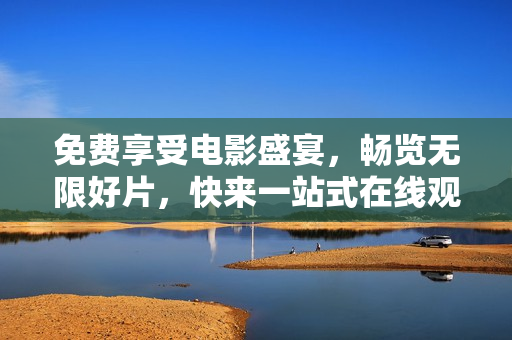 免費(fèi)享受電影盛宴，暢覽無(wú)限好片，快來(lái)一站式在線觀影網(wǎng)站暢玩！