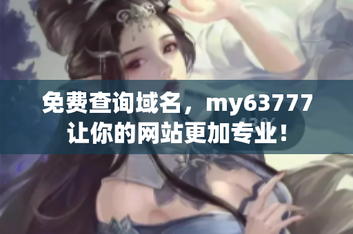 免費查詢域名，my63777讓你的網(wǎng)站更加專業(yè)！