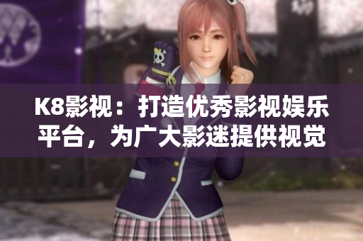 K8影視：打造優(yōu)秀影視娛樂平臺(tái)，為廣大影迷提供視覺盛宴！