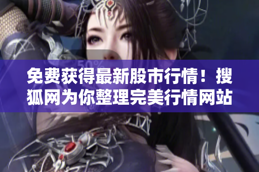 免費(fèi)獲得最新股市行情！搜狐網(wǎng)為你整理完美行情網(wǎng)站大全