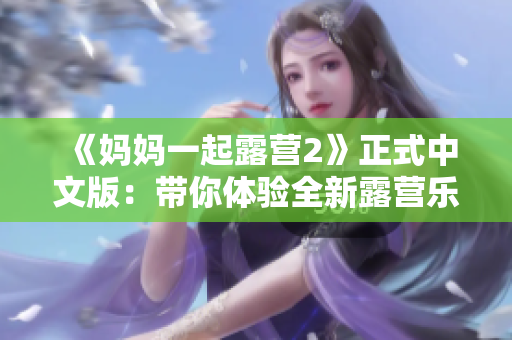 《媽媽一起露營2》正式中文版：帶你體驗(yàn)全新露營樂趣