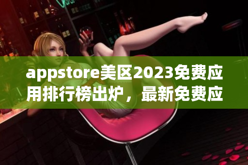 appstore美區(qū)2023免費應用排行榜出爐，最新免費應用榜單揭曉