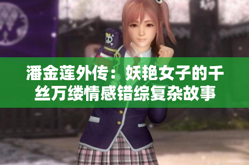 潘金蓮?fù)鈧鳎貉G女子的千絲萬(wàn)縷情感錯(cuò)綜復(fù)雜故事