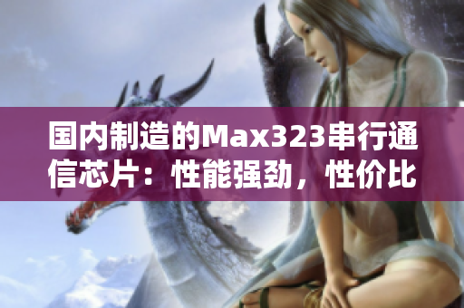 國內(nèi)制造的Max323串行通信芯片：性能強(qiáng)勁，性價(jià)比高