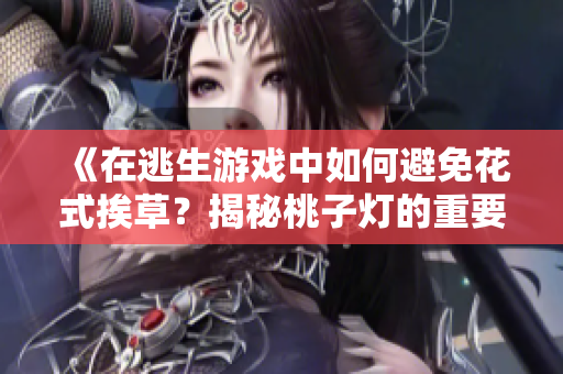 《在逃生游戲中如何避免花式挨草？揭秘桃子燈的重要作用！》
