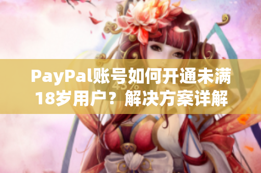 PayPal賬號如何開通未滿18歲用戶？解決方案詳解