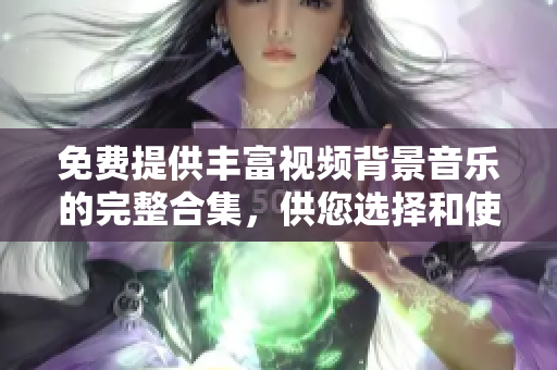 免費(fèi)提供豐富視頻背景音樂的完整合集，供您選擇和使用