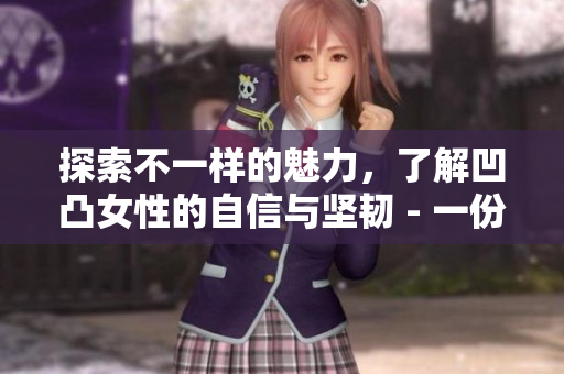 探索不一樣的魅力，了解凹凸女性的自信與堅韌 - 一份深度報道
