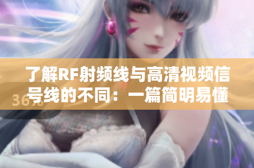 了解RF射頻線與高清視頻信號線的不同：一篇簡明易懂的指南