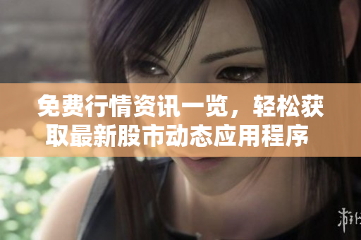 免費行情資訊一覽，輕松獲取最新股市動態(tài)應(yīng)用程序 and 網(wǎng)頁