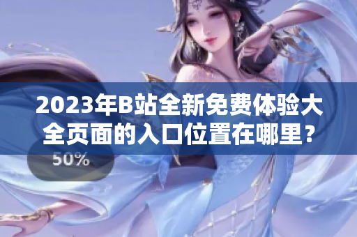 2023年B站全新免費體驗大全頁面的入口位置在哪里？