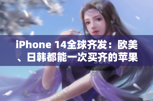 iPhone 14全球齊發(fā)：歐美、日韓都能一次買齊的蘋果新品