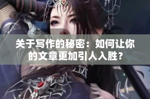 關(guān)于寫作的秘密：如何讓你的文章更加引人入勝？