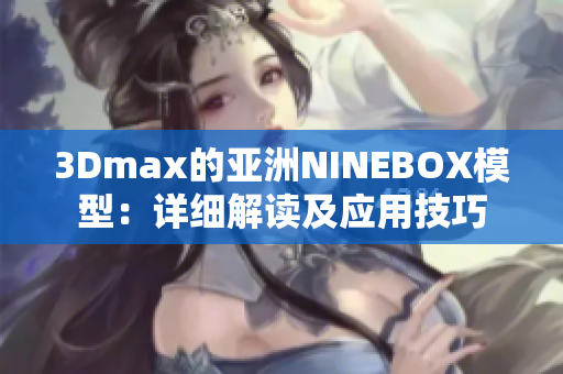 3Dmax的亞洲NINEBOX模型：詳細(xì)解讀及應(yīng)用技巧