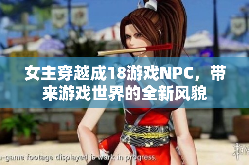 女主穿越成18游戲NPC，帶來游戲世界的全新風(fēng)貌