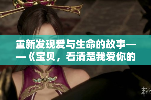 重新發(fā)現(xiàn)愛與生命的故事——《寶貝，看清楚我愛你的方式》
