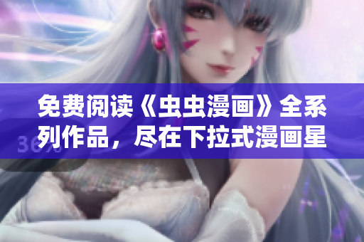 免費(fèi)閱讀《蟲(chóng)蟲(chóng)漫畫(huà)》全系列作品，盡在下拉式漫畫(huà)星球