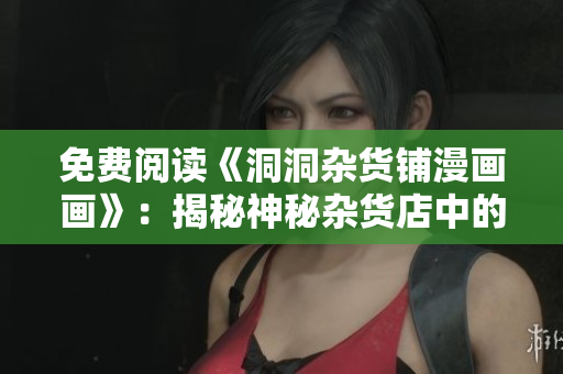 免費(fèi)閱讀《洞洞雜貨鋪漫畫畫》：揭秘神秘雜貨店中的故事