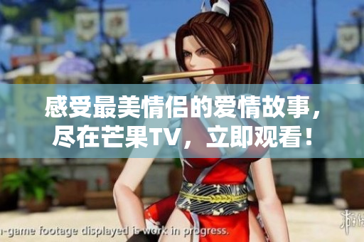 感受最美情侶的愛情故事，盡在芒果TV，立即觀看！