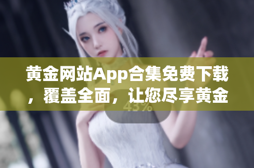 黃金網(wǎng)站App合集免費(fèi)下載，覆蓋全面，讓您盡享黃金投資樂趣