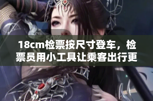 18cm檢票按尺寸登車，檢票員用小工具讓乘客出行更便捷