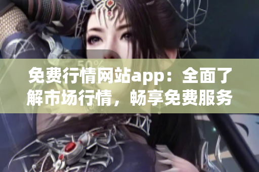 免費行情網(wǎng)站app：全面了解市場行情，暢享免費服務