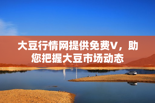 大豆行情網(wǎng)提供免費(fèi)V，助您把握大豆市場(chǎng)動(dòng)態(tài)