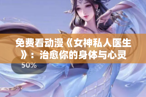 免費看動漫《女神私人醫(yī)生》：治愈你的身體與心靈