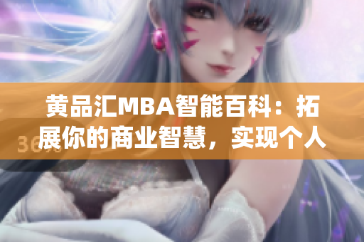 黃品匯MBA智能百科：拓展你的商業(yè)智慧，實(shí)現(xiàn)個人與職業(yè)成長(1)