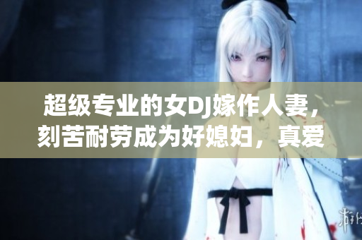 超級專業(yè)的女DJ嫁作人妻，刻苦耐勞成為好媳婦，真愛音樂助力事業(yè)成功。