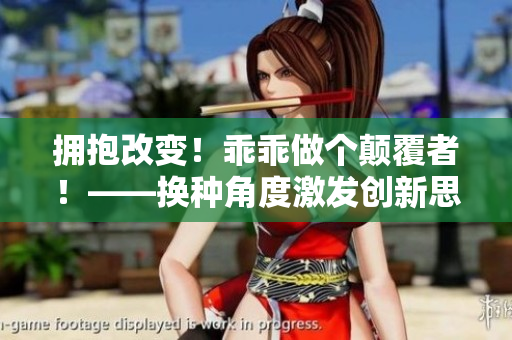 擁抱改變！乖乖做個顛覆者！——換種角度激發(fā)創(chuàng)新思維